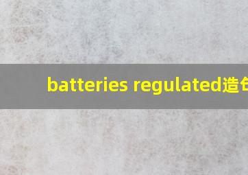 batteries regulated造句